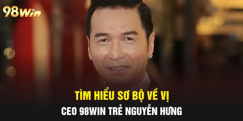 Tìm hiểu sơ bộ về vị CEO 98win trẻ Nguyễn Hưng