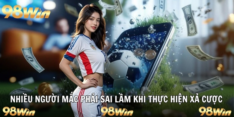 Nhiều người mắc phải sai lầm khi thực hiện xả cược
